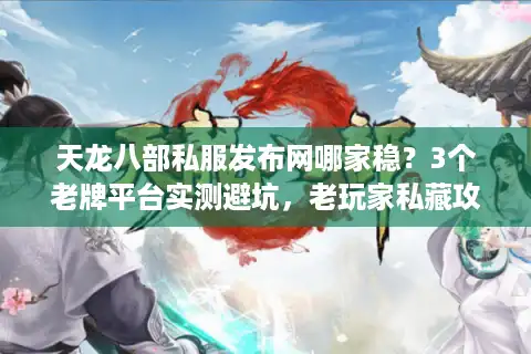 天龙八部私服发布网哪家稳?3个老牌平台实测避坑,老玩家私藏攻略 天龙八部私服发布网哪家稳?3个老牌平台实测避坑,老玩家私藏攻略