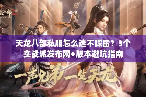 天龙八部私服怎么选不踩雷？3个实战派发布网+版本避坑指南