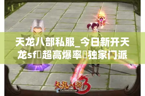 天龙八部私服_今日新开天龙sf▷超高爆率◁独家门派技改·上线送重楼·百人在线激情开放