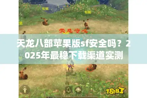 天龙八部苹果版sf安全吗？2025年最稳下载渠道实测