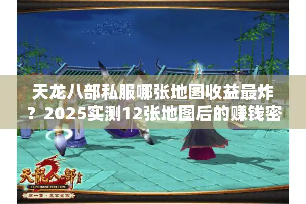 天龙八部私服哪张地图收益最炸？2025实测12张地图后的赚钱密码