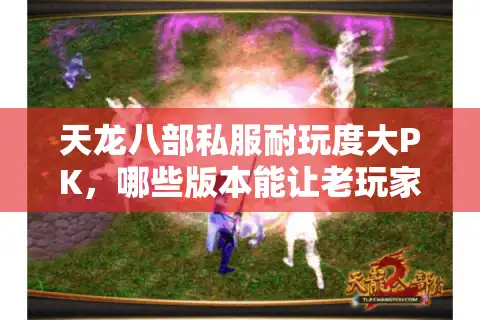 天龙八部私服耐玩度大PK，哪些版本能让老玩家蹲半年？