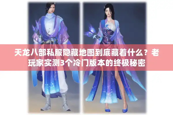 天龙八部私服隐藏地图到底藏着什么？老玩家实测3个冷门版本的终极秘密