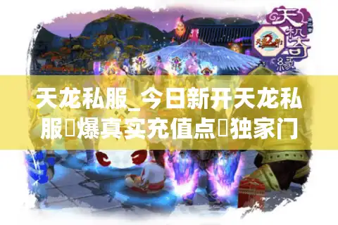 天龙私服_今日新开天龙私服▷爆真实充值点◁独家门派技改刚开一秒长期稳定