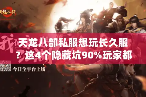 天龙八部私服想玩长久服？这4个隐藏坑90%玩家都踩过！