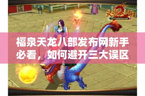 福泉天龙八部发布网新手必看，如何避开三大误区快速提升战力？