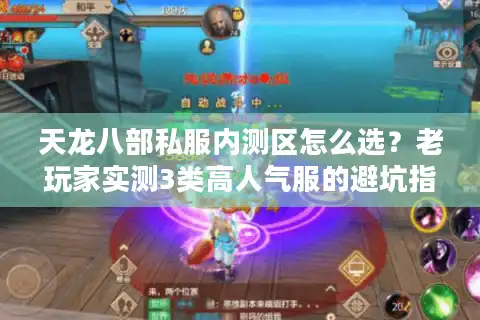 天龙八部私服内测区怎么选？老玩家实测3类高人气服的避坑指南