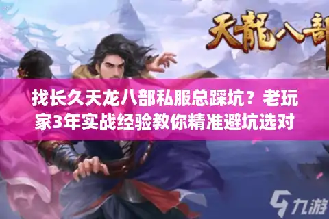 找长久天龙八部私服总踩坑？老玩家3年实战经验教你精准避坑选对服