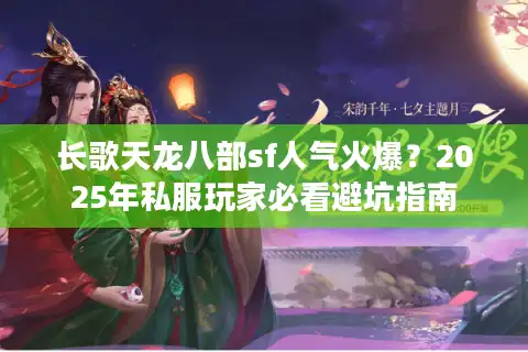 长歌天龙八部sf人气火爆？2025年私服玩家必看避坑指南