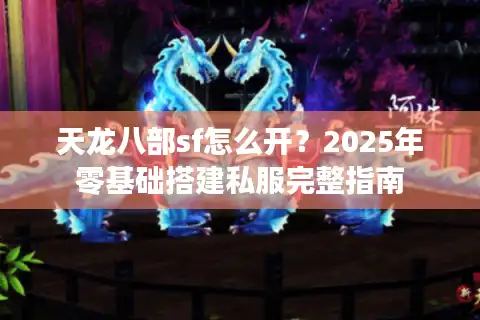 天龙八部sf怎么开？2025年零基础搭建私服完整指南