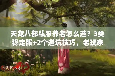 天龙八部私服养老怎么选？3类稳定服+2个避坑技巧，老玩家实测不踩雷