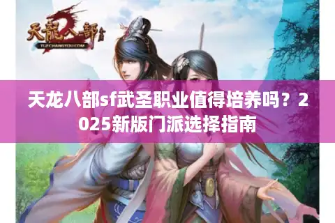 天龙八部sf武圣职业值得培养吗？2025新版门派选择指南