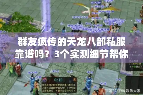 群友疯传的天龙八部私服靠谱吗?3个实测细节帮你避坑选对版本 群友疯传的天龙八部私服靠谱吗?3个实测细节帮你避坑选对版本