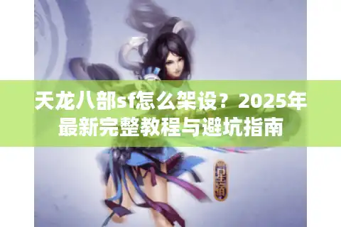 天龙八部sf怎么架设？2025年最新完整教程与避坑指南