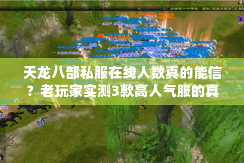天龙八部私服在线人数真的能信？老玩家实测3款高人气服的真实数据