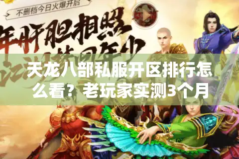 天龙八部私服开区排行怎么看？老玩家实测3个月，这5个版本才是真靠谱！