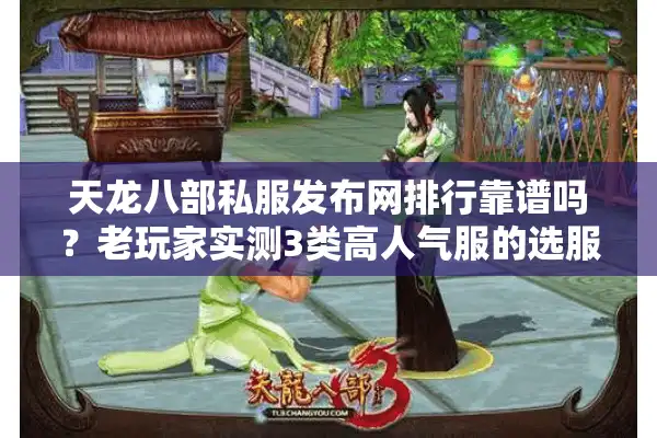 天龙八部私服发布网排行靠谱吗？老玩家实测3类高人气服的选服避坑指南