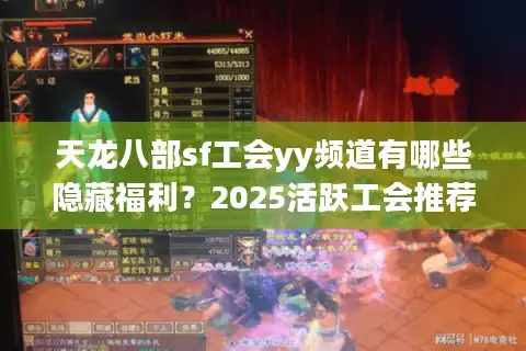 天龙八部sf工会yy频道有哪些隐藏福利？2025活跃工会推荐清单