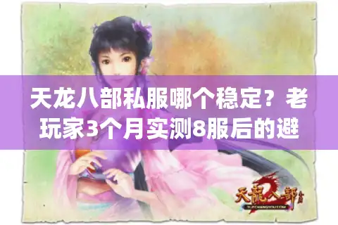 天龙八部私服哪个稳定？老玩家3个月实测8服后的避坑清单&靠谱推荐