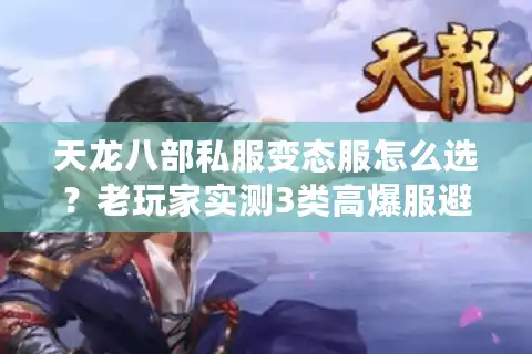 天龙八部私服变态服怎么选？老玩家实测3类高爆服避坑指南