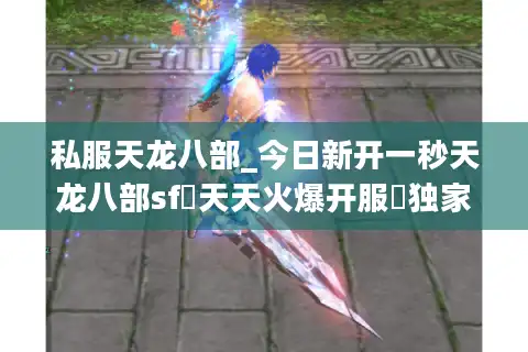 私服天龙八部_今日新开一秒天龙八部sf▷天天火爆开服◁独家版本推荐