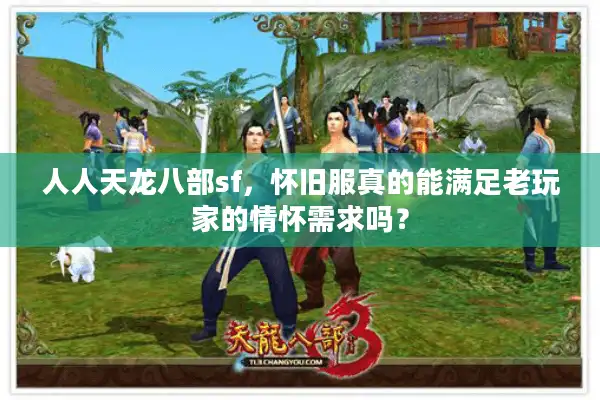 人人天龙八部sf，怀旧服真的能满足老玩家的情怀需求吗？