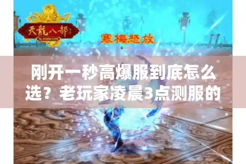 刚开一秒高爆服到底怎么选？老玩家凌晨3点测服的4个避坑技巧