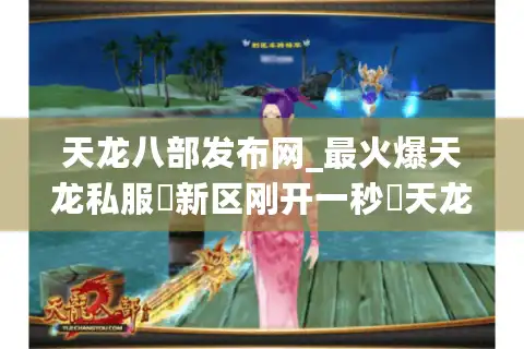 天龙八部发布网_最火爆天龙私服▷新区刚开一秒◁天龙八部SF今日新开服表