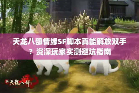 天龙八部情缘SF脚本真能解放双手？资深玩家实测避坑指南