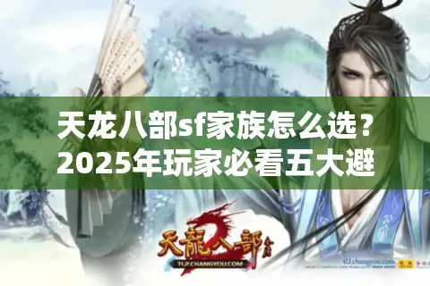 天龙八部sf家族怎么选？2025年玩家必看五大避坑指南