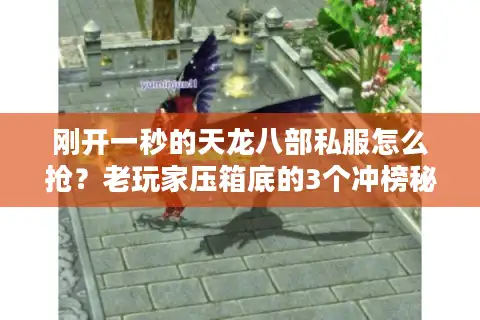 刚开一秒的天龙八部私服怎么抢？老玩家压箱底的3个冲榜秘诀+避坑指南