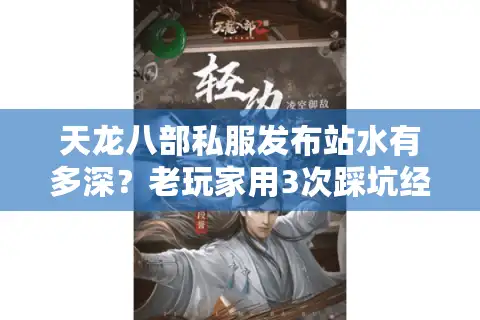 天龙八部私服发布站水有多深？老玩家用3次踩坑经验教你选对版本