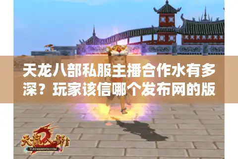 天龙八部私服主播合作水有多深？玩家该信哪个发布网的版本推荐？