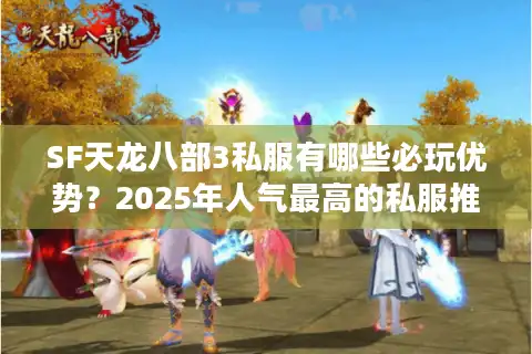 SF天龙八部3私服有哪些必玩优势？2025年人气最高的私服推荐