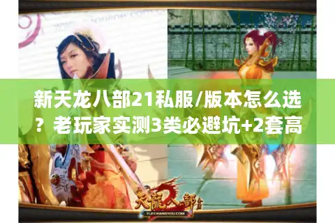 新天龙八部21私服/版本怎么选?老玩家实测3类必避坑+2套高玩配置 新天龙八部21私服/版本怎么选?老玩家实测3类必避坑+2套高玩配置