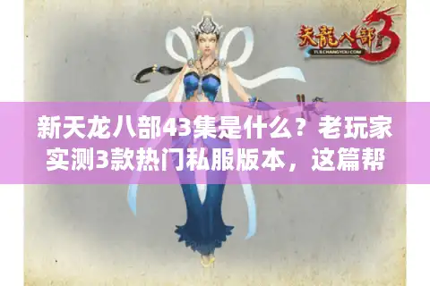 新天龙八部43集是什么？老玩家实测3款热门私服版本，这篇帮你避坑