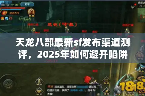 天龙八部最新sf发布渠道测评，2025年如何避开陷阱找到精品服？