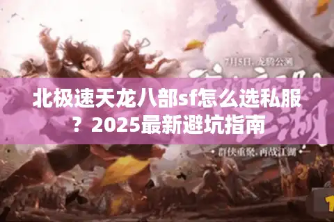 北极速天龙八部sf怎么选私服？2025最新避坑指南