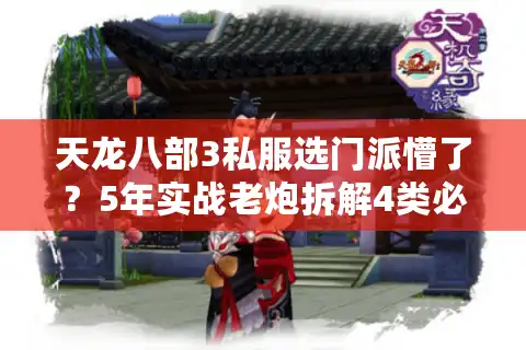 天龙八部3私服选门派懵了？5年实战老炮拆解4类必火职业（2025版）