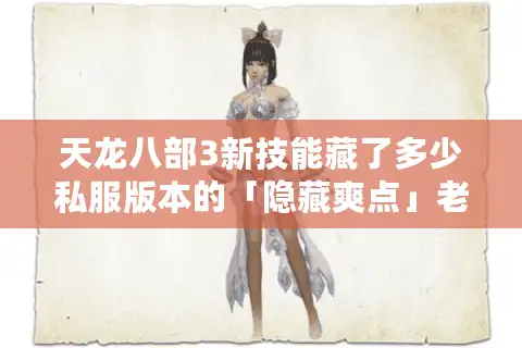 天龙八部3新技能藏了多少私服版本的「隐藏爽点」老玩家实测拆解