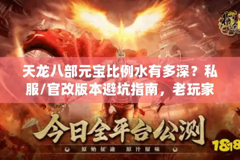 天龙八部元宝比例水有多深？私服/官改版本避坑指南，老玩家用3个案例说透