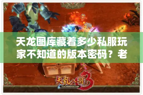 天龙图库藏着多少私服玩家不知道的版本密码？老玩家用3年实战经验拆解