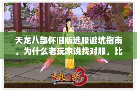 天龙八部怀旧版选服避坑指南，为什么老玩家说找对服，比买全5宝石还重要？