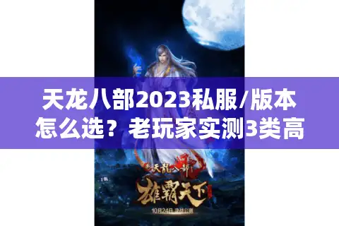 天龙八部2023私服/版本怎么选？老玩家实测3类高人气服的避坑指南