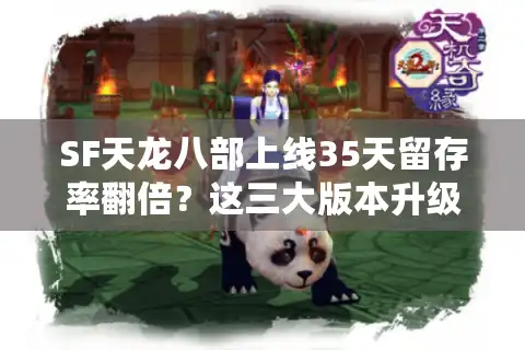 SF天龙八部上线35天留存率翻倍？这三大版本升级你必须知道