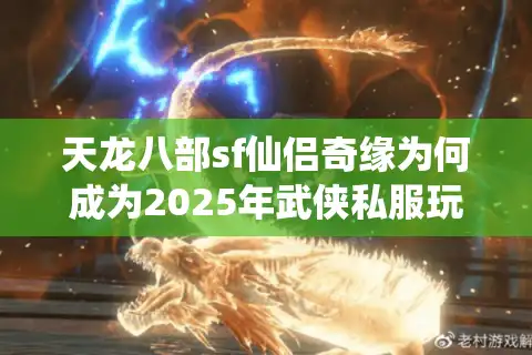 天龙八部sf仙侣奇缘为何成为2025年武侠私服玩家新宠？