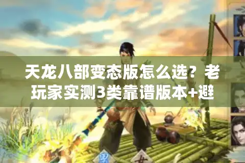 天龙八部变态版怎么选？老玩家实测3类靠谱版本+避坑全攻略