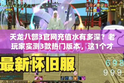 天龙八部3官网充值水有多深？老玩家实测3款热门版本，这1个才值得你充钱