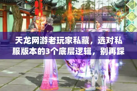 天龙网游老玩家私藏，选对私服版本的3个底层逻辑，别再踩坑！