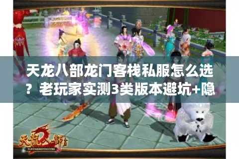 天龙八部龙门客栈私服怎么选?老玩家实测3类版本避坑+隐藏福利攻略 天龙八部龙门客栈私服怎么选?老玩家实测3类版本避坑+隐藏福利攻略